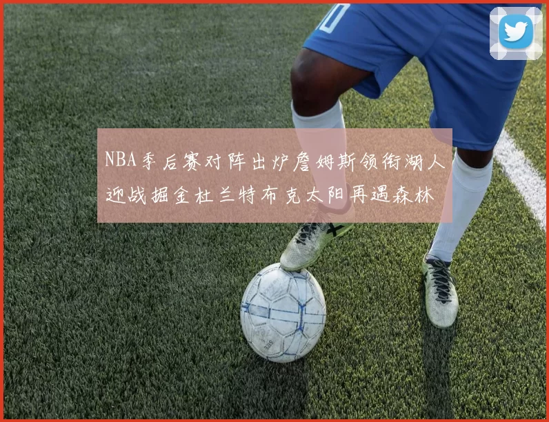NBA季后赛对阵出炉詹姆斯领衔湖人迎战掘金杜兰特布克太阳再遇森林狼