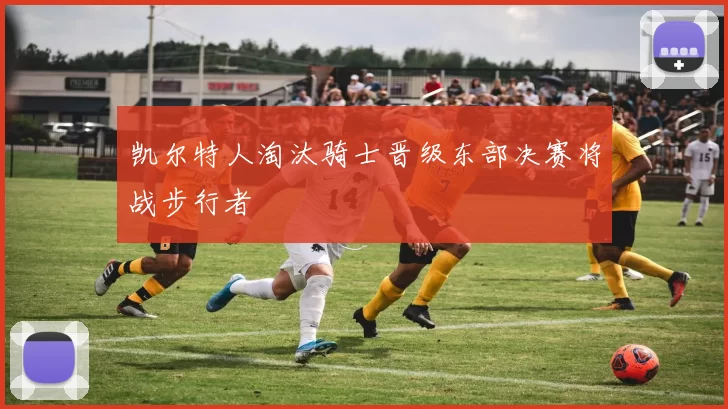 凯尔特人淘汰骑士晋级东部决赛将战步行者