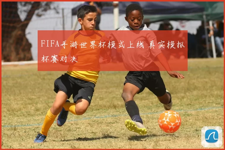FIFA手游世界杯模式上线 真实模拟杯赛对决