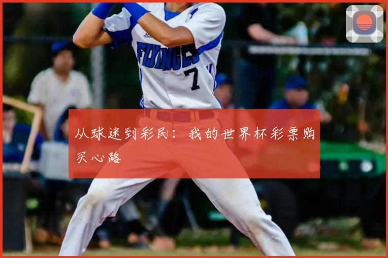 从球迷到彩民：我的世界杯彩票购买心路