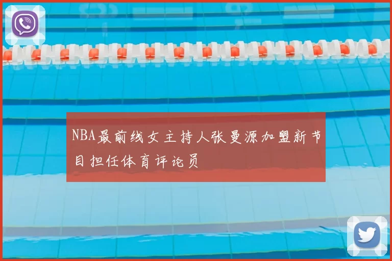 NBA最前线女主持人张曼源加盟新节目担任体育评论员