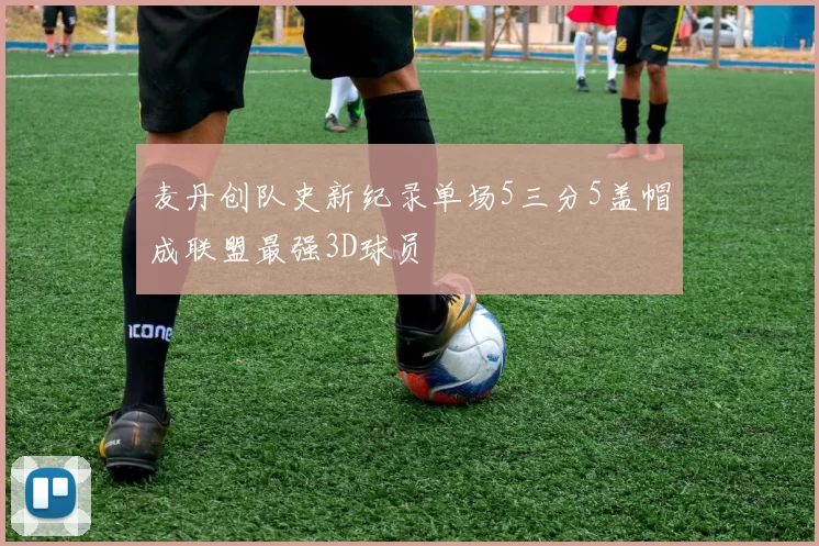 麦丹创队史新纪录单场5三分5盖帽成联盟最强3D球员