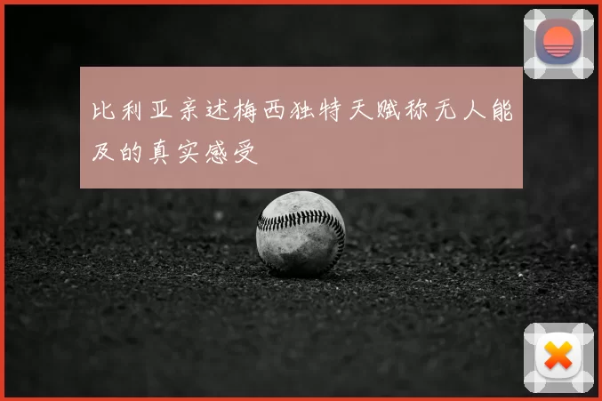 比利亚亲述梅西独特天赋称无人能及的真实感受