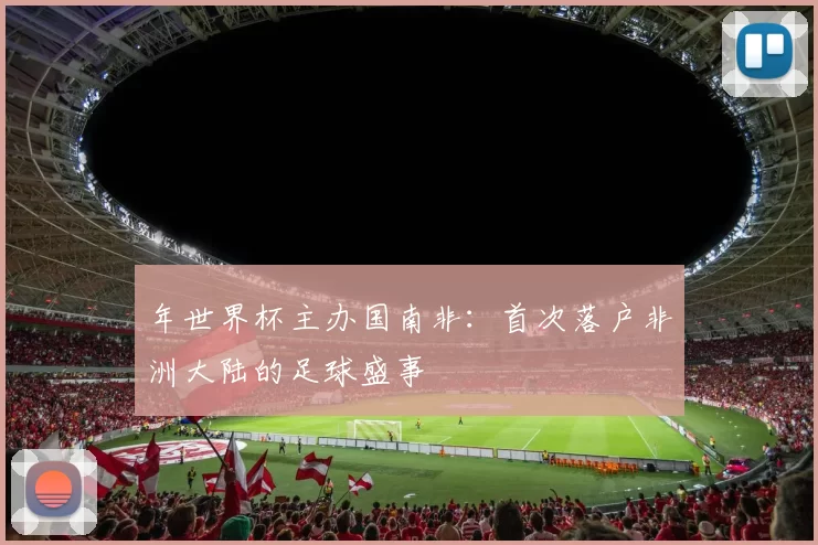 年世界杯主办国南非:首次落户非洲大陆的足球盛事