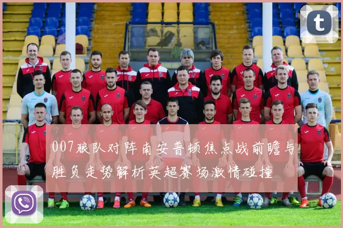 007狼队对阵南安普顿焦点战前瞻与胜负走势解析英超赛场激情碰撞