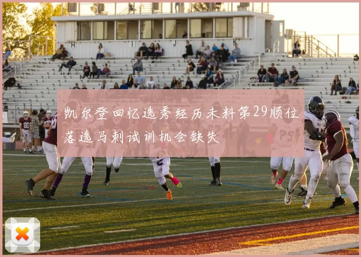 凯尔登回忆选秀经历未料第29顺位落选马刺试训机会缺失