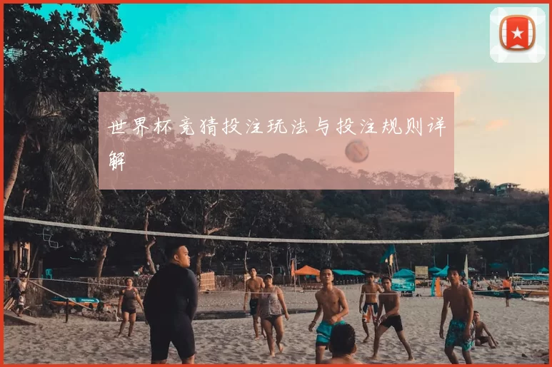 世界杯竞猜投注玩法与投注规则详解