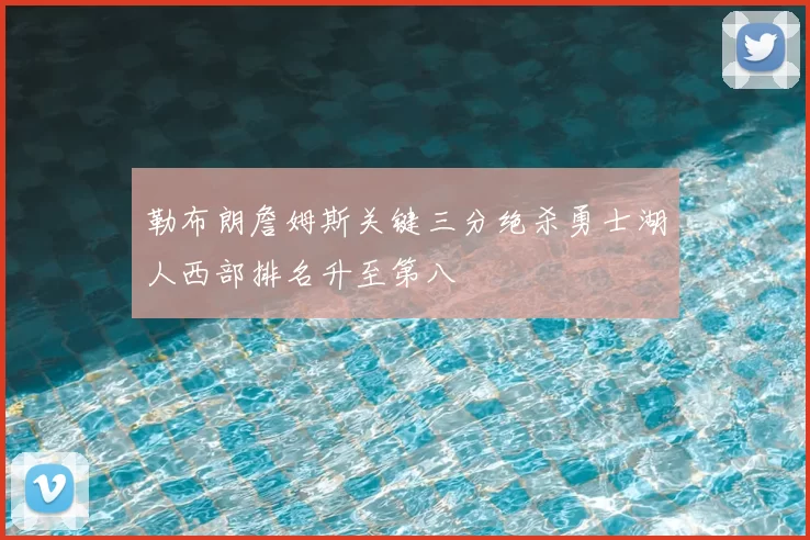 勒布朗詹姆斯关键三分绝杀勇士湖人西部排名升至第八