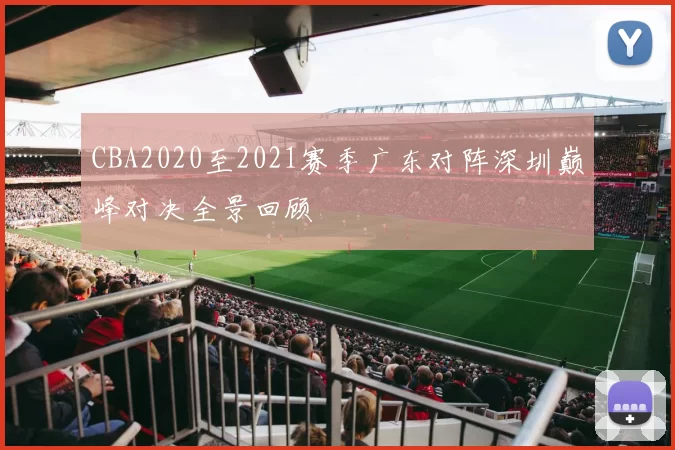 CBA2020至2021赛季广东对阵深圳巅峰对决全景回顾