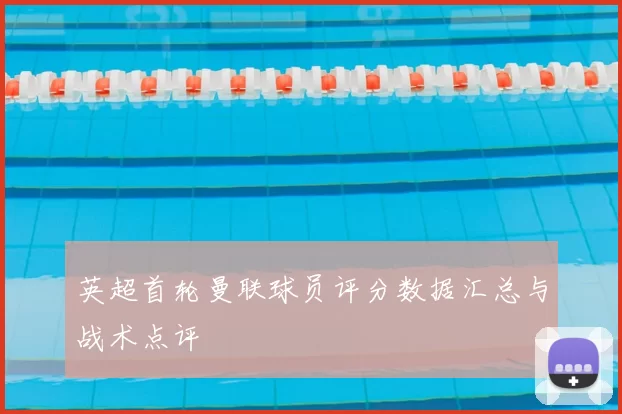 英超首轮曼联球员评分数据汇总与战术点评