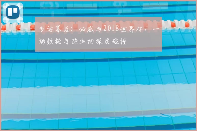 专访幕后:必威与2018世界杯,一场数据与热血的深度碰撞