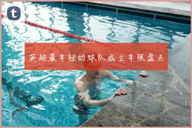 英超最年轻的球队成立年限盘点