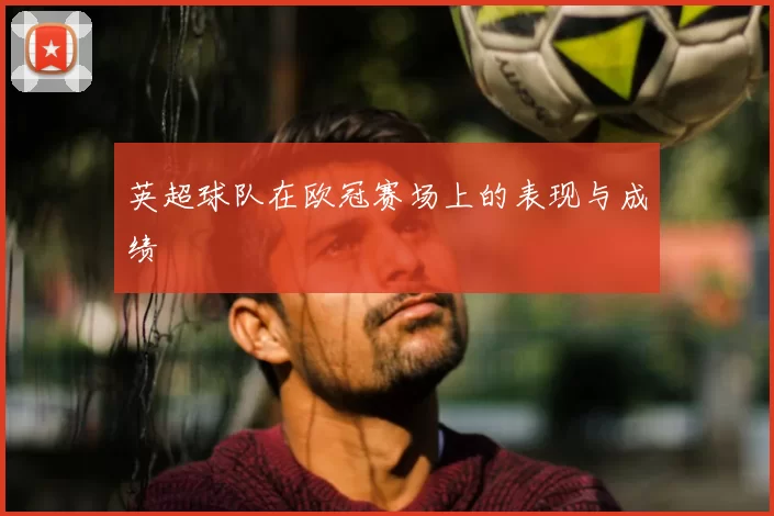 英超球队在欧冠赛场上的表现与成绩