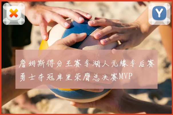 詹姆斯得分王赛季湖人无缘季后赛勇士夺冠库里荣膺总决赛MVP