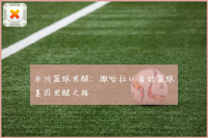 非洲篮球觉醒：撒哈拉以南的篮球基因觉醒之路