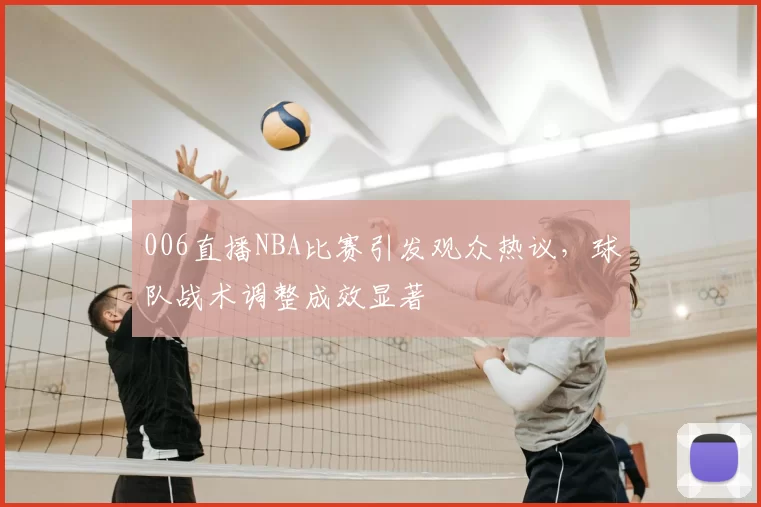 006直播NBA比赛引发观众热议,球队战术调整成效显著