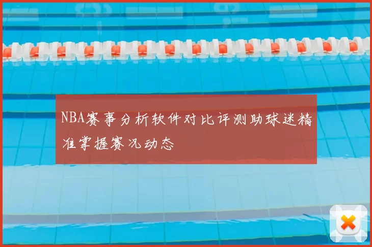 NBA赛事分析软件对比评测助球迷精准掌握赛况动态