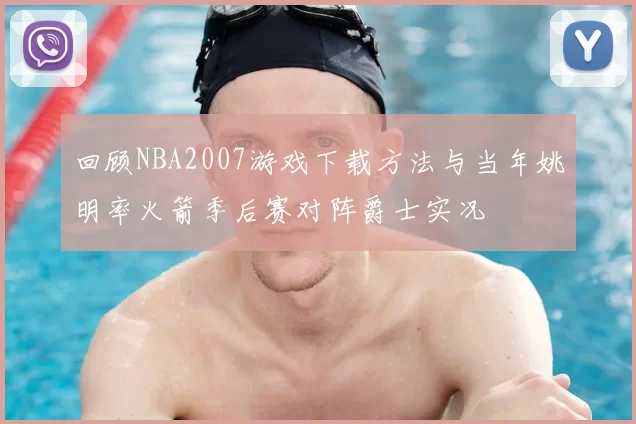 回顾NBA2007游戏下载方法与当年姚明率火箭季后赛对阵爵士实况