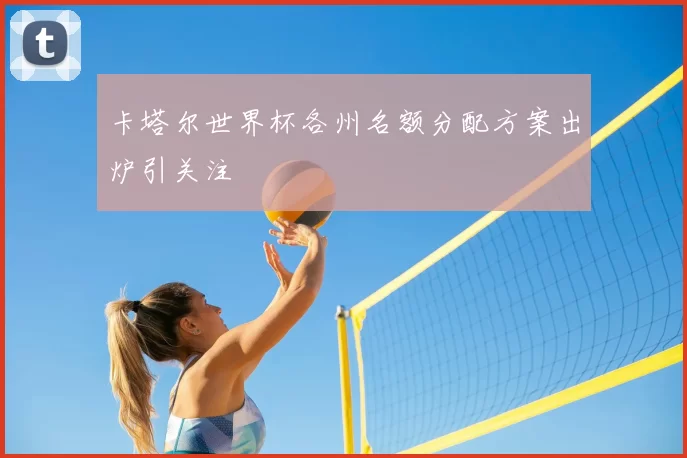 卡塔尔世界杯各州名额分配方案出炉引关注