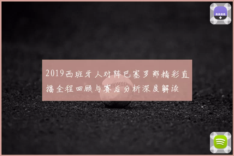2019西班牙人对阵巴塞罗那精彩直播全程回顾与赛后分析深度解读