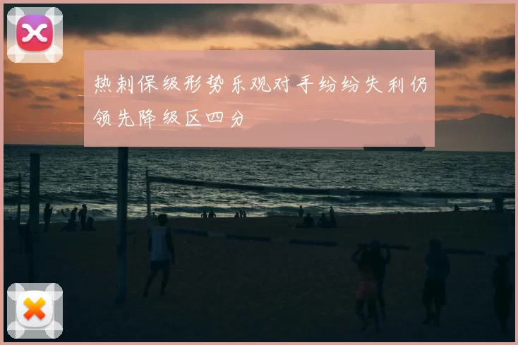 热刺保级形势乐观对手纷纷失利仍领先降级区四分