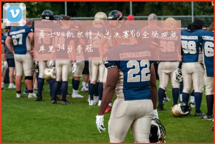 勇士vs凯尔特人总决赛G6全场回放库里34分夺冠