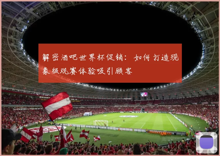 解密酒吧世界杯促销：如何打造现象级观赛体验吸引顾客