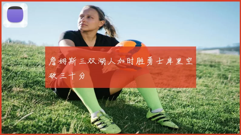 詹姆斯三双湖人加时胜勇士库里空砍三十分