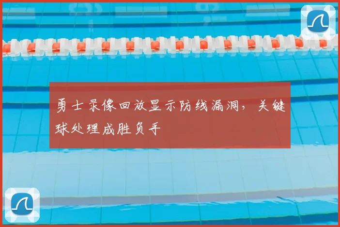 勇士录像回放显示防线漏洞，关键球处理成胜负手