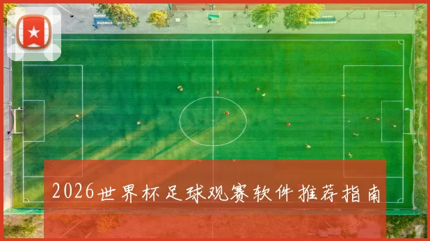 2026世界杯足球观赛软件推荐指南