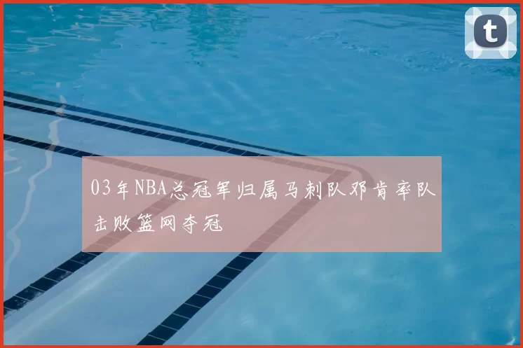 03年NBA总冠军归属马刺队邓肯率队击败篮网夺冠