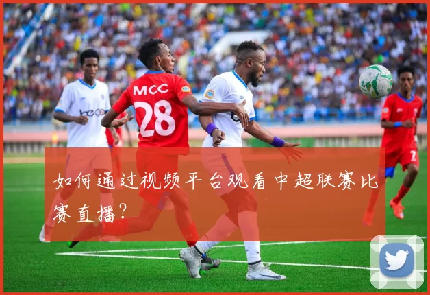 如何通过视频平台观看中超联赛比赛直播？