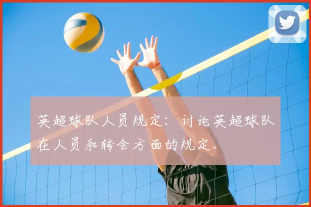 英超球队人员规定：讨论英超球队在人员和转会方面的规定。