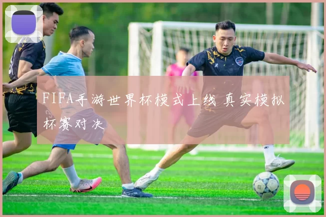 FIFA手游世界杯模式上线 真实模拟杯赛对决