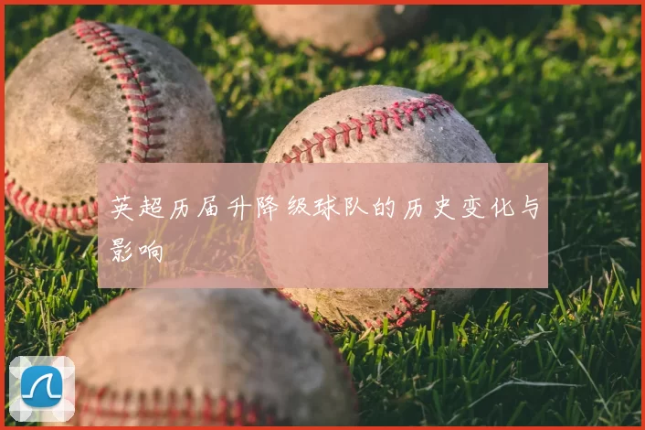 英超历届升降级球队的历史变化与影响