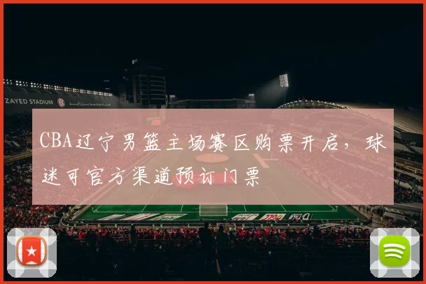 CBA辽宁男篮主场赛区购票开启，球迷可官方渠道预订门票