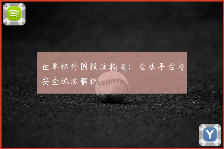 世界杯外围投注指南：合法平台与安全玩法解析