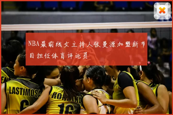 NBA最前线女主持人张曼源加盟新节目担任体育评论员