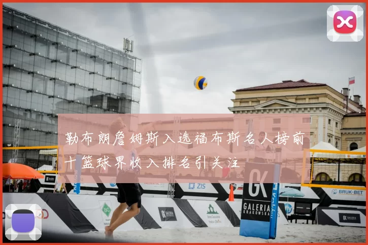 勒布朗詹姆斯入选福布斯名人榜前十篮球界收入排名引关注