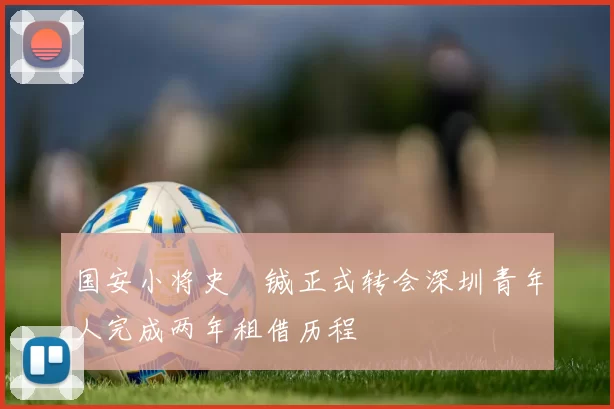 国安小将史堉铖正式转会深圳青年人完成两年租借历程