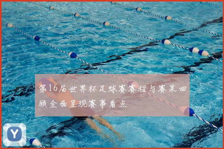 第16届世界杯足球赛赛程与赛果回顾全面呈现赛事看点
