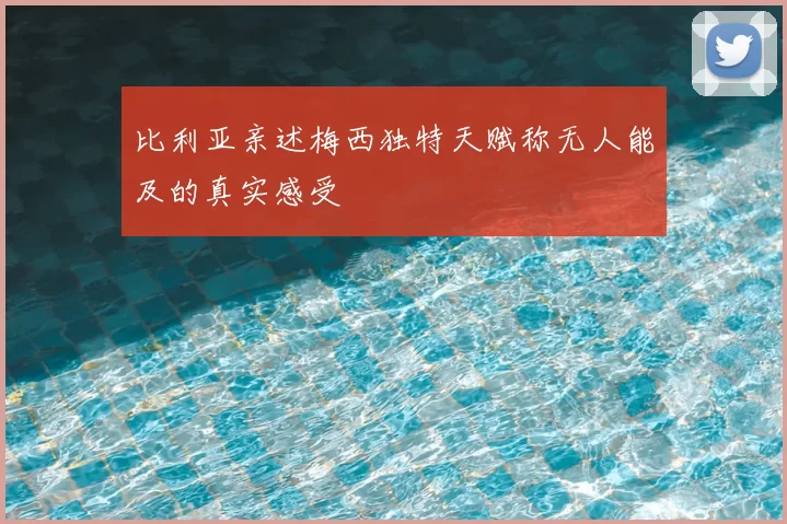 比利亚亲述梅西独特天赋称无人能及的真实感受