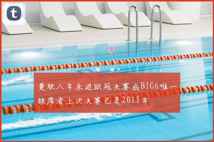 曼联八年未进欧冠决赛成BIG6唯一缺席者上次决赛已是2011年