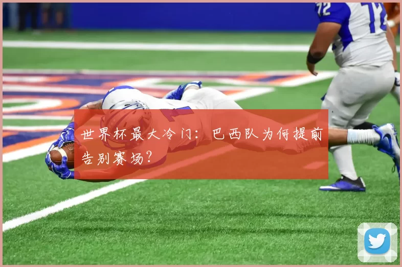 世界杯最大冷门:巴西队为何提前告别赛场?