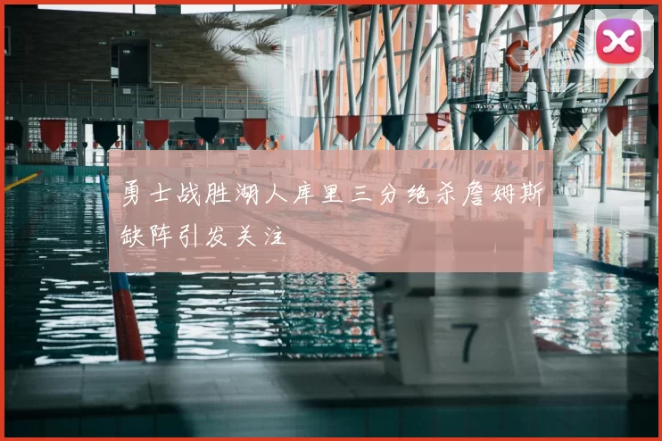 勇士战胜湖人库里三分绝杀詹姆斯缺阵引发关注