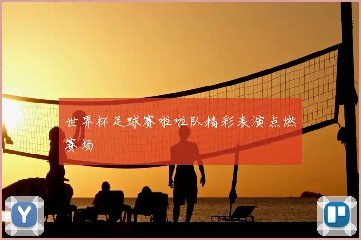世界杯足球赛啦啦队精彩表演点燃赛场