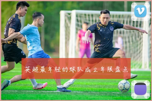 英超最年轻的球队成立年限盘点