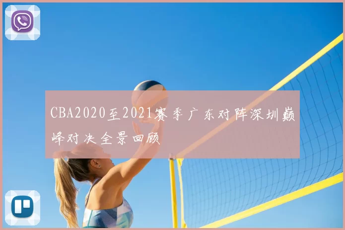CBA2020至2021赛季广东对阵深圳巅峰对决全景回顾