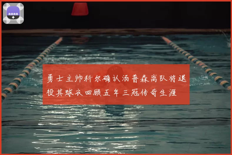 勇士主帅科尔确认汤普森离队将退役其球衣回顾五年三冠传奇生涯