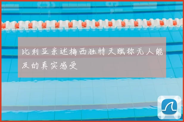 比利亚亲述梅西独特天赋称无人能及的真实感受